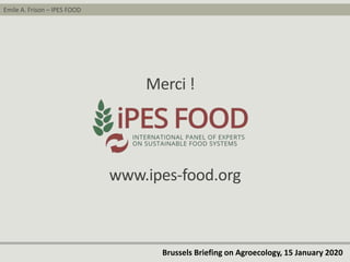 Emile A. Frison – IPES FOOD
Brussels Briefing on Agroecology, 15 January 2020
Merci !
www.ipes-food.org
 