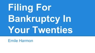 Filing For
Bankruptcy In
Your Twenties
Emile Harmon
 