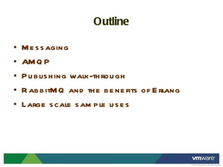 Outline Messaging AMQP Publishing walk-through RabbitMQ and the benefits of Erlang Large scale sample uses 