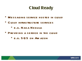 Cloud Ready Messaging service hosted in cloud Cloud infrastructure services  e.g. Nasa Nebula Providing a service in the cloud e.g. SQS on Amazon 