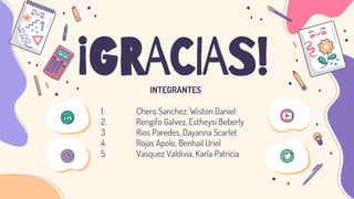 CREDITS: This presentation template was created
by Slidesgo, including icons by Flaticon, and
infographics & images by Freepik
¡GRACIAS!
INTEGRANTES
1. Chero Sanchez, Wiston Daniel
2. Rengifo Galvez, Estheysi Beberly
3. Rios Paredes, Dayanna Scarlet
4. Rojas Apolo, Benhail Uriel
5. Vasquez Valdivia, Karla Patricia
 
