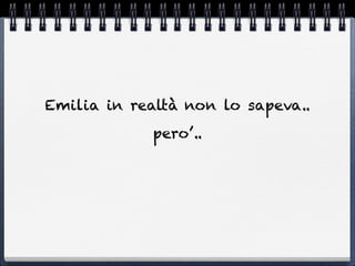 Emilia in realtà non lo sapeva..
            Pero’..
 