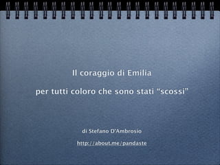 Il coraggio di Emilia

per tutti coloro che sono stati “scossi”


            di Stefano D’Ambrosio

          www.stefanodambrosio.net
 