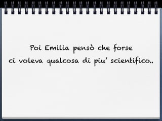 Poi Emilia pensò che forse
ci voleva qualcosa di piu’ scientifico..
 