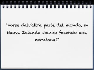 “Forse dall’altra parte del mondo, in
Nuova Zelanda stanno facendo una
             maratona!”
 