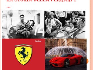 LA STORIA DELLA FERRARI E
…
 