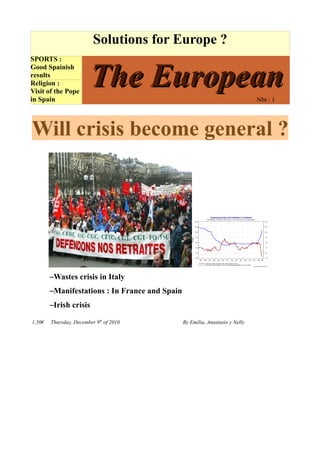 Solutions for Europe ?
SPORTS :


                         The European
Good Spainish
results
Religion :
Visit of the Pope
in Spain                                                                       Nbr : 1




Will crisis become general ?




        –Wastes crisis in Italy
        –Manifestations : In France and Spain
        –Irish crisis

1,50€   Thursday, December 9th of 2010          By Emilia, Anastasio y Nelly
 