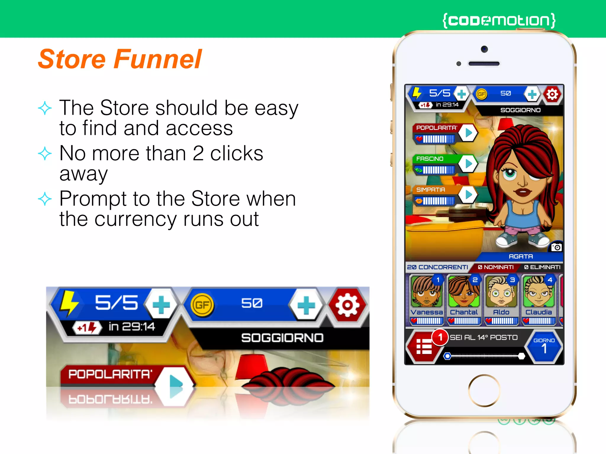 Store Funnel
²  The Store should be easy
to ﬁnd and access!
²  No more than 2 clicks
away!
²  Prompt to the Store when
the currency runs out!
 