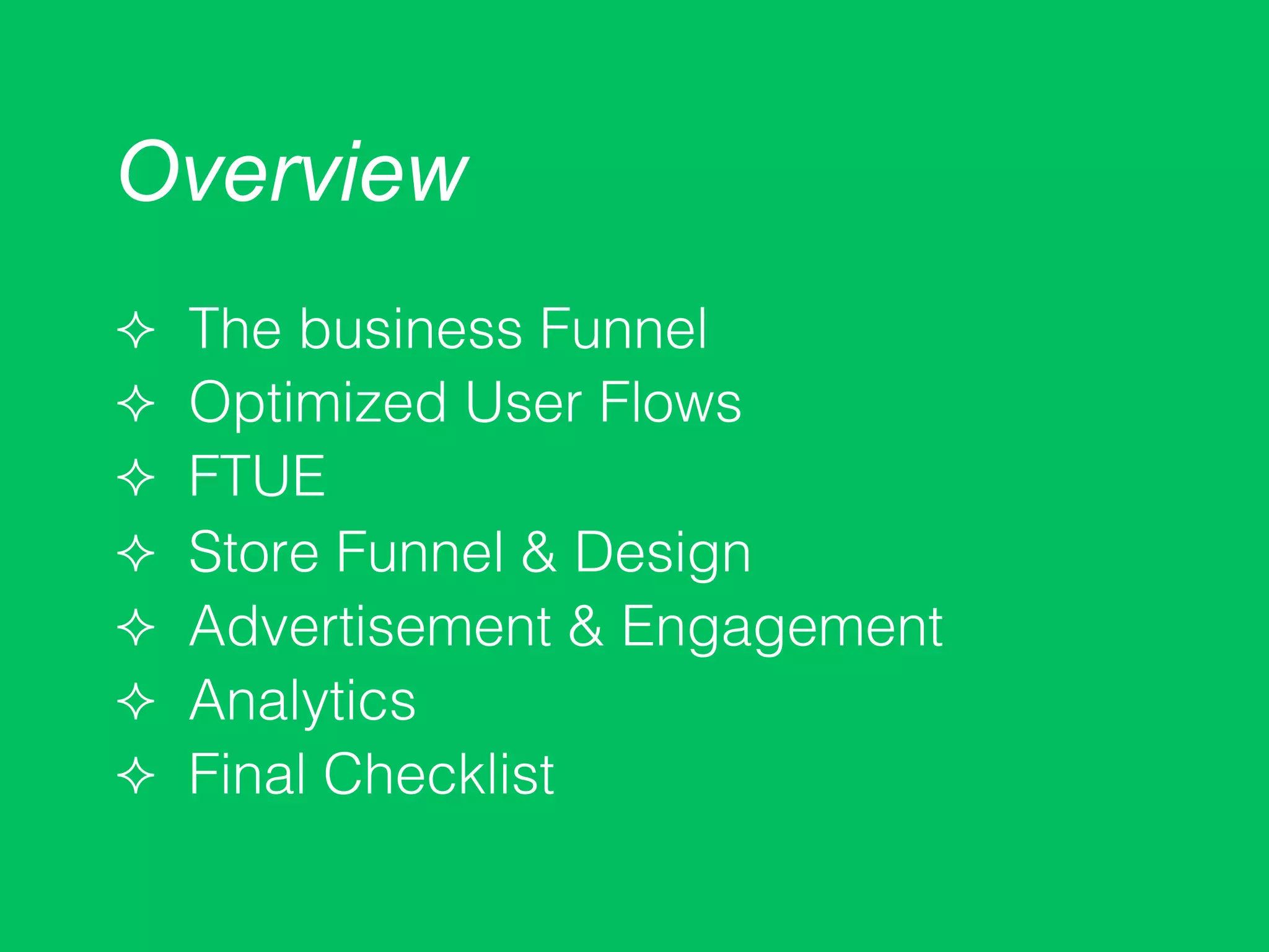 Overview
²  The business Funnel!
²  Optimized User Flows!
²  FTUE!
²  Store Funnel & Design!
²  Advertisement & Engagement!
²  Analytics!
²  Final Checklist!
 