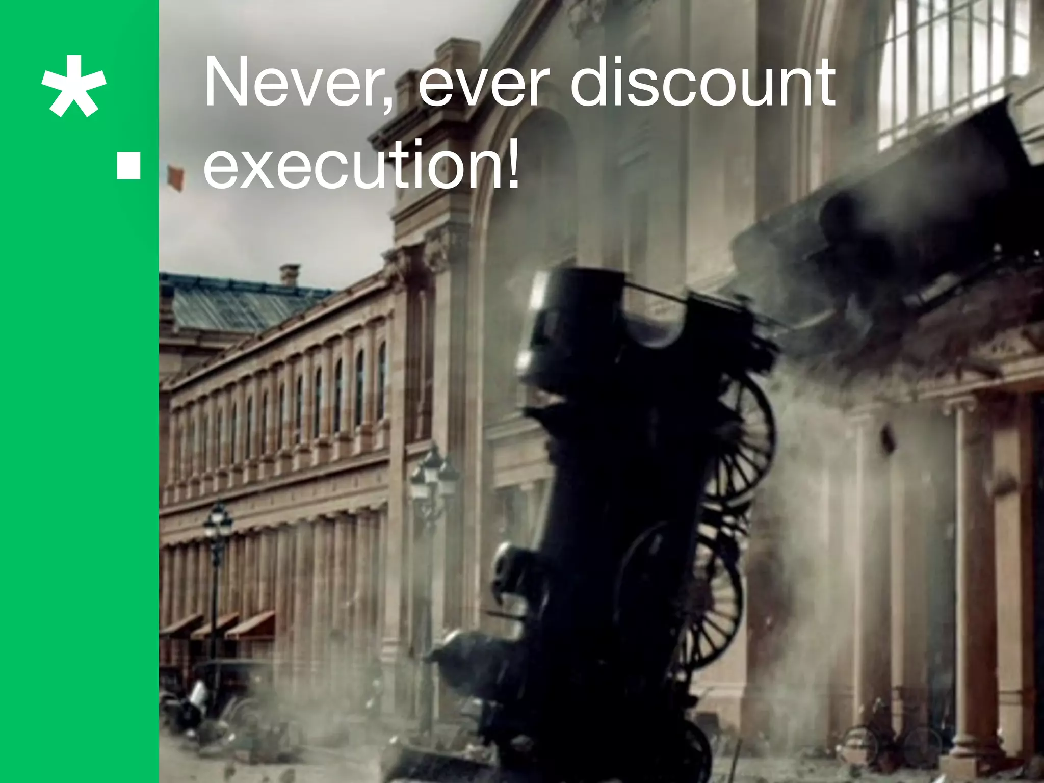 Never, ever discount
execution!
*.
 