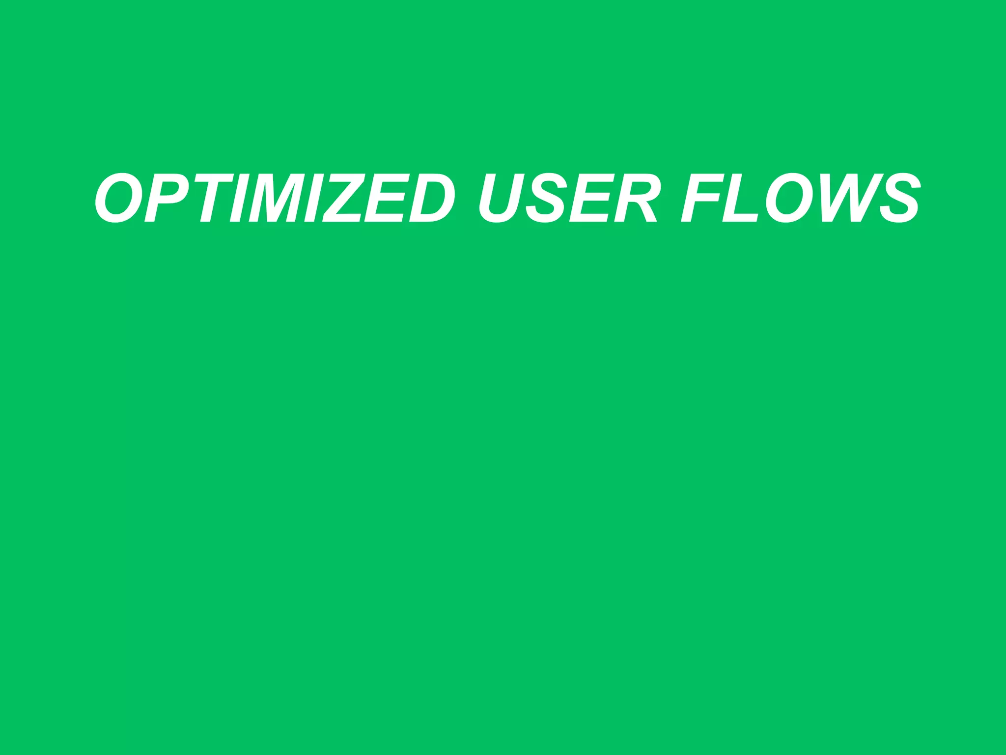 OPTIMIZED USER FLOWS
 