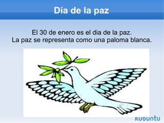 Día de la paz

      El 30 de enero es el dia de la paz.
La paz se representa como una paloma blanca.
 