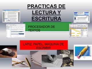 PRACTICAS DE
LECTURA Y
ESCRITURA
PROCESADOR DE
TEXTOS
LAPIZ, PAPEL, MAQUINA DE
ESCRIBIR