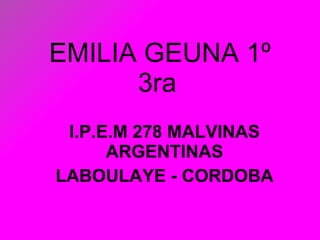 EMILIA GEUNA 1º 3ra   I.P.E.M 278 MALVINAS ARGENTINAS LABOULAYE - CORDOBA 