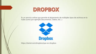 Es un servicio online que permite el alojamiento de múltiples tipos de archivos en la
nube (como por ejemplo documentos, videos, etc…)
https://iiemd.com/dropbox/que-es-dropbox
 