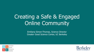 Creating a Safe & Engaged
Online Community
Emiliana Simon-Thomas, Science Director
Greater Good Science Center, UC Berkeley
 