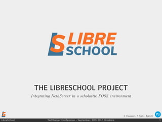 LibreSchool 1NethServer Conference - September, 30th 2017, Gradara
THE LIBRESCHOOL PROJECT
Integrating NethServer in a scholastic FOSS environment
E. Vavassori, F. Fusili – BgLUG
 