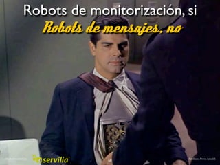 Robots de monitorización, si
                Robots de mensajes, no




#RedesSocialesCyL                       Emiliano P...