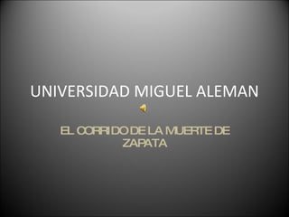 UNIVERSIDAD MIGUEL ALEMAN EL CORRIDO DE LA MUERTE DE ZAPATA 