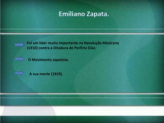 Foi um líder muito importante na Revolução Mexicana
(1910) contra a Ditadura de Porfirio Díaz.
O Movimento zapatista.
A sua morte (1919).

 