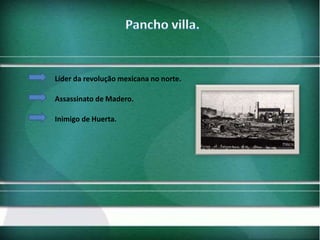Líder da revolução mexicana no norte.
Assassinato de Madero.

Inimigo de Huerta.

 