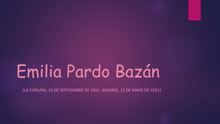 Emilia Pardo Bazán 
(LA CORUÑA, 16 DE SEPTIEMBRE DE 1851 -MADRID, 12 DE MAYO DE 1921) 
 