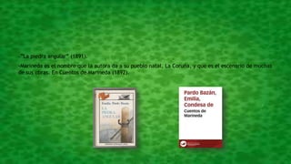 -”La piedra angular” (1891).
-Marineda es el nombre que la autora da a su pueblo natal, La Coruña, y que es el escenario de muchas
de sus obras. En Cuentos de Marineda (1892).
 