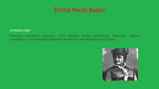 Emilia Pardo Bazán
INTRODUCCIÓN
Novelista, periodista, ensayista, crítica literaria, poeta, dramaturga, traductora, editora,
catedrática y conferenciante española introductora del naturalismo en España.
 