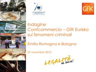 Indagine
Confcommercio – GfK Eurisko
sui fenomeni criminali
Emilia Romagna e Bologna
25 novembre 2015
 