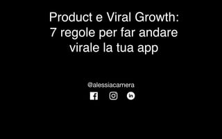 Product e Viral Growth:  
7 regole per far andare
virale la tua app
@alessiacamera
 