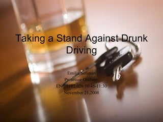 Taking a Stand Against Drunk Driving Emilia Soliman Professor Graham  ENC 1102.026 10:45-11:30 November 21,2008 