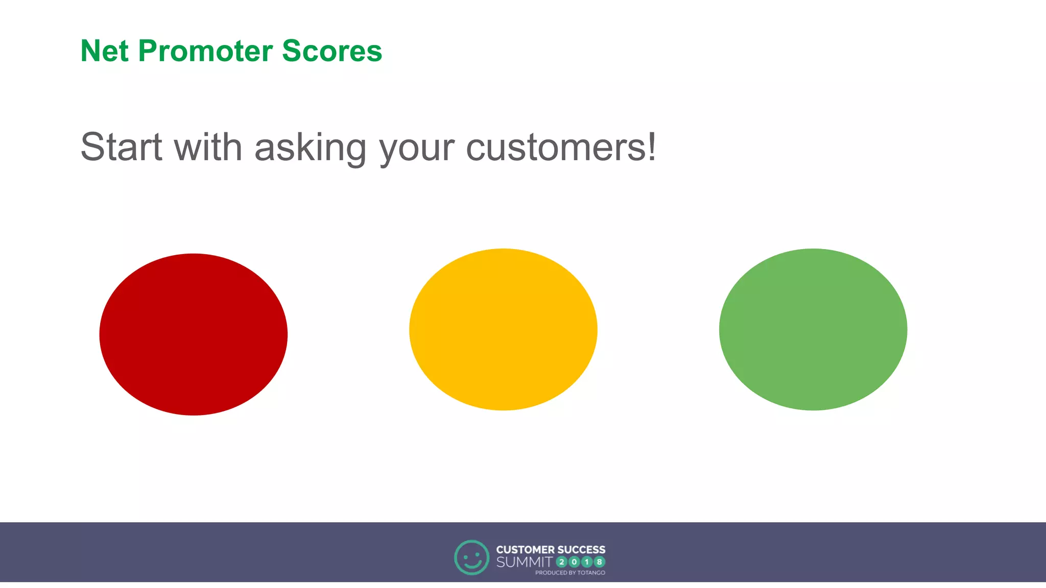 Net Promoter Scores
Start with asking your customers!
 