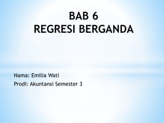 Nama: Emilia Wati
Prodi: Akuntansi Semester 3
BAB 6
REGRESI BERGANDA
 