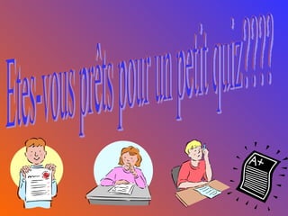Etes-vous prêts pour un petit quiz???? 