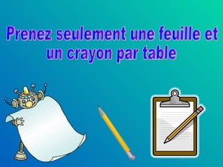Prenez seulement une feuille et  un crayon par table 
