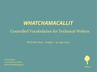 WHATCHAMACALLIT
Controlled Vocabularies for Technical Writers
Emilie Boillat
Information architect
emilie.boillat@twygg.co
Write the Docs – Prague – 31 Aug. 2015
twygg.co
 