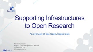 Supporting Infrastructures
to Open Research
An overview of free Open Access tools
Emilie Hermans
Project Assistant OpenAIRE, UGent
@openaire_eu
@openaccess_be
1
 