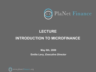 LECTURE  INTRODUCTION TO MICROFINANCE  May 6th, 2009 Emilie Levy,  Executive Director 