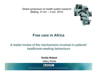Global symposium on health system research
       (Beijing, 31 oct. – 3 nov. 2012)




        Free care in Africa




                Emilie Robert
                 Valéry Ridde
 
