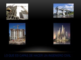LO QUE ES CAPAS DE HACER UN INGENIERO CIVIL
 