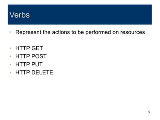 9
Verbs
• Represent the actions to be performed on resources
• HTTP GET
• HTTP POST
• HTTP PUT
• HTTP DELETE
 