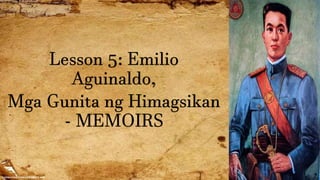 Lesson 5: Emilio
Aguinaldo,
Mga Gunita ng Himagsikan
- MEMOIRS
 