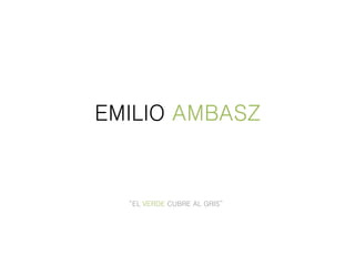 EMILIO AMBASZ
“EL VERDE CUBRE AL GRIS”
 