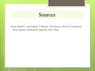 Sources
Alred, Gerald J., and Charles T. Brusaw. The Business Writer's Companion.
7th ed. Boston: Bedford/St. Martin's, 2014. Print.
 