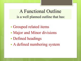 A Functional Outline
is a well planned outline that has:
 Grouped related items
 Major and Minor divisions
 Defined headings
 A defined numbering system
 