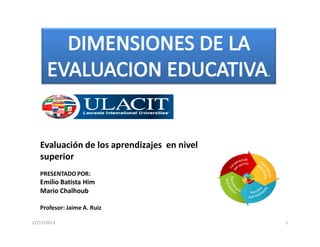 .

Evaluación de los aprendizajes en nivel
superior
PRESENTADO POR:

Emilio Batista Him
Mario Chalhoub
Profesor: Jaime A. Ruiz
12/17/2013

1

 