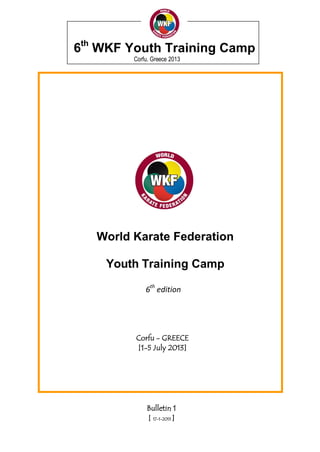 6th WKF Youth Training Camp
         Corfu, Greece 2013




   World Karate Federation

    Youth Training Camp

             6th edition




         Corfu - GREECE
         [1-5 July 2013]




              Bulletin 1
              [ 17-1-2013 ]
 