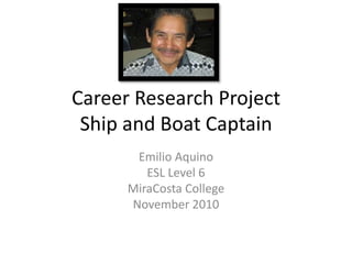 Career Research Project
Ship and Boat Captain
Emilio Aquino
ESL Level 6
MiraCosta College
November 2010
 