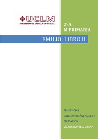 2ºA.
M.PRIMARIA
TENDENCIAS
CONTEMPORÁNEAS DE LA
EDUCACIÓN
VÍCTOR BORRELL LIZANA
EMILIO: LIBRO II
 