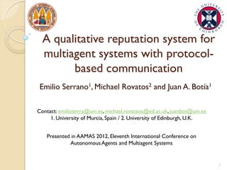 A qualitative reputation system for
multiagent systems with protocol-
based communication
Emilio Serrano1, Michael Rovatos...